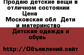 Продаю детские вещи в отличном состоянии › Цена ­ 5 000 - Московская обл. Дети и материнство » Детская одежда и обувь   